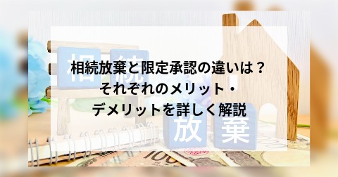 相続放棄と限定承認の違いは？それぞれのメリット・デメリットを詳しく解説