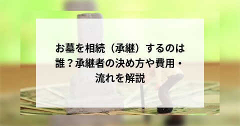 お墓を相続（承継）するのは誰？承継者の決め方や費用・流れを解説 