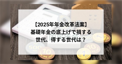 【2025年年金改革法案】基礎年金の底上げで損する世代、得する世代は？