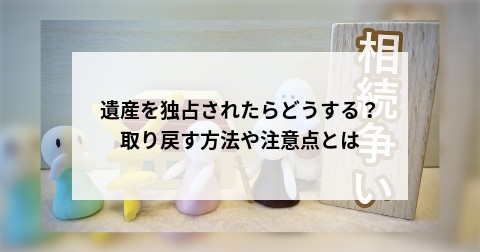 遺産を独占されたらどうする？取り戻す方法や注意点とは