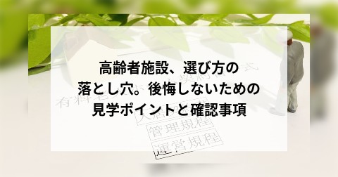 高齢者施設、選び方の落とし穴。後悔しないための見学ポイントと確認事項