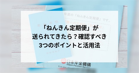 「ねんきん定期便」が送られてきたら？確認すべき3つのポイントと活用法