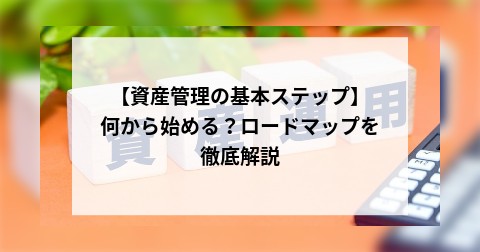 【資産管理の基本ステップ】 何から始める？ロードマップを徹底解説