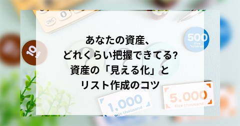 あなたの資産、どれくらい把握できてる?資産の「見える化」とリスト作成のコツ