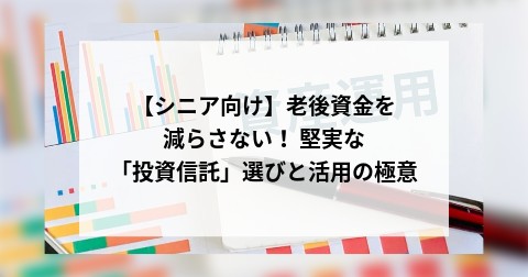 【シニア向け】老後資金を減らさない！ 堅実な「投資信託」選びと活用の極意