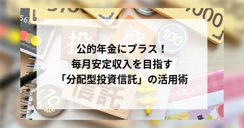 公的年金にプラス！毎月安定収入を目指す「分配型投資信託」の活用術