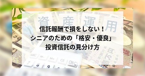 信託報酬で損をしない！シニアのための「格安・優良」投資信託の見分け方