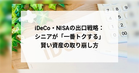 iDeCo・NISAの出口戦略：シニアが「一番トクする」賢い資産の取り崩し方