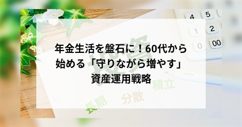 年金生活を盤石に！60代から始める「守りながら増やす」資産運用戦略
