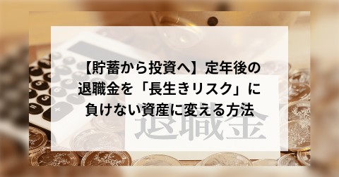 【貯蓄から投資へ】定年後の退職金を「長生きリスク」に負けない資産に変える方法