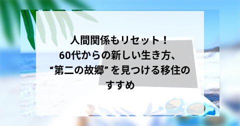 人間関係もリセット！60代からの新しい生き方、 “第二の故郷” を見つける移住のすすめ