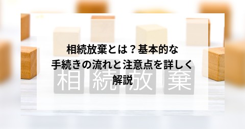 相続放棄とは？基本的な手続きの流れと注意点を詳しく解説