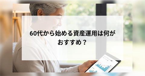 60代から始める資産運用は何がおすすめ？