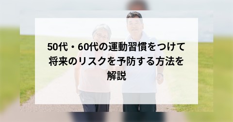 50代・60代の運動習慣をつけて将来のリスクを予防する方法を解説