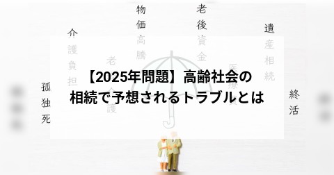 【2025年問題】高齢社会の相続で予想されるトラブルとは