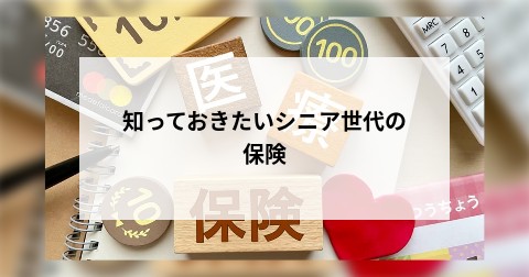 知っておきたいシニア世代の保険