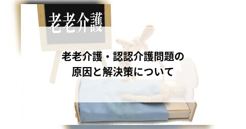 老老介護・認認介護問題の原因と解決策について