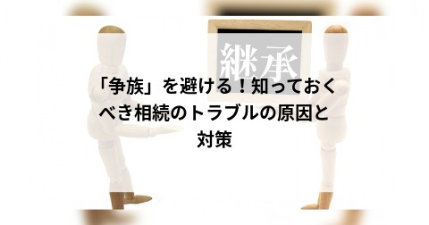 「争族」を避ける！知っておくべき相続のトラブルの原因と対策