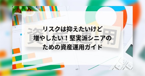 リスクは抑えたいけど増やしたい！堅実派シニアのための資産運用ガイド