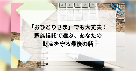 「おひとりさま」でも大丈夫！家族信託で選ぶ、あなたの財産を守る最後の砦