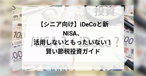 【シニア向け】iDeCoと新NISA、活用しないともったいない！賢い節税投資ガイド