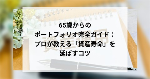 65歳からのポートフォリオ完全ガイド：プロが教える「資産寿命」を延ばすコツ