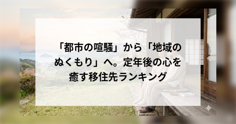 「都市の喧騒」から「地域のぬくもり」へ。定年後の心を癒す移住先ランキング