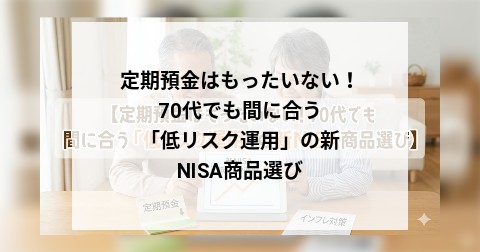 定期預金はもったいない！ 70代でも間に合う「低リスク運用」の新NISA商品選び