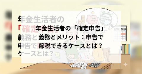 年金生活者の「確定申告」義務とメリット：申告で節税できるケースとは？