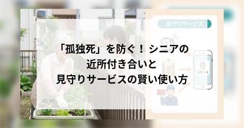「孤独死」を防ぐ！ シニアの近所付き合いと見守りサービスの賢い使い方