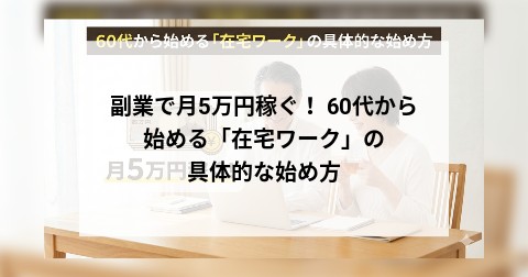 副業で月5万円稼ぐ！ 60代から始める「在宅ワーク」の具体的な始め方