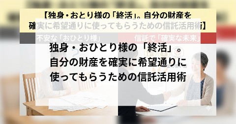 独身・おひとり様の「終活」。自分の財産を確実に希望通りに使ってもらうための信託活用術