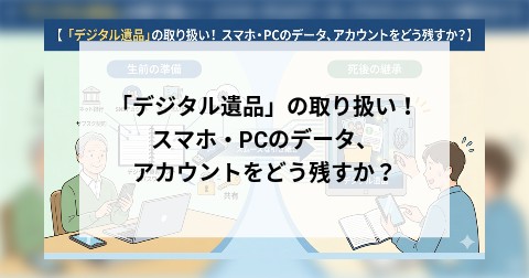 「デジタル遺品」の取り扱い！ スマホ・PCのデータ、アカウントをどう残すか？