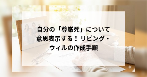 自分の「尊厳死」について意思表示する！ リビング・ウィルの作成手順