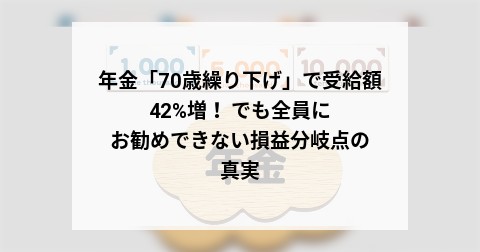 年金「70歳繰り下げ」で受給額42%増！ でも全員にお勧めできない損益分岐点の真実
