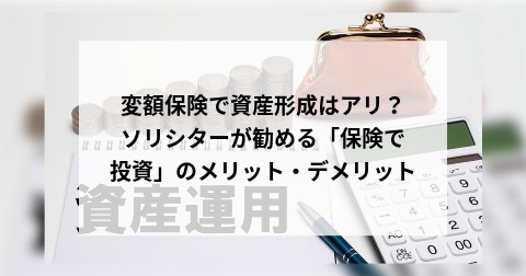 変額保険で資産形成はアリ？ ソリシターが勧める「保険で投資」のメリット・デメリット