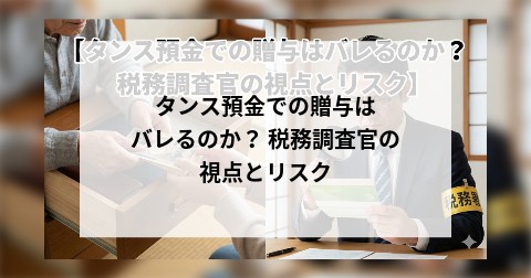 タンス預金での贈与はバレるのか？ 税務調査官の視点とリスク