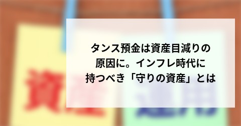 タンス預金は資産目減りの原因に。インフレ時代に持つべき「守りの資産」とは