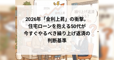 2026年「金利上昇」の衝撃。住宅ローンを抱える50代が今すぐやるべき繰り上げ返済の判断基準