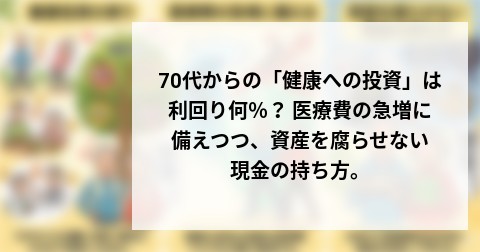 70代からの「健康への投資」は利回り何％？ 医療費の急増に備えつつ、資産を腐らせない現金の持ち方。